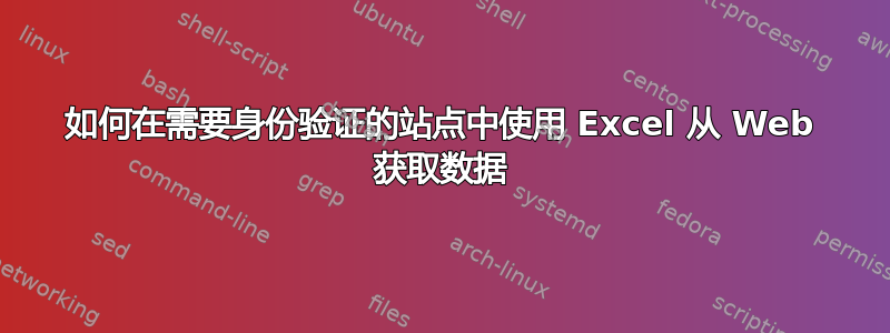 如何在需要身份验证的站点中使用 Excel 从 Web 获取数据