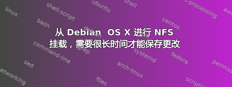 从 Debian  OS X 进行 NFS 挂载，需要很长时间才能保存更改