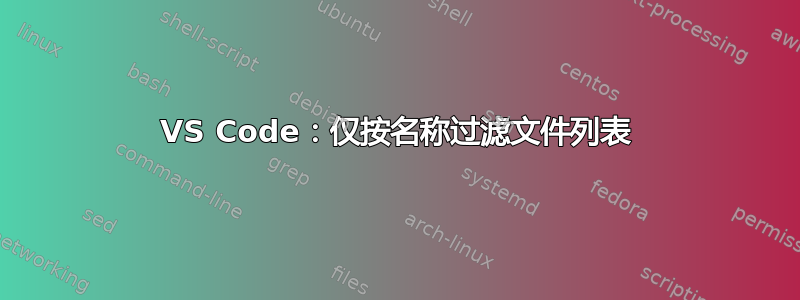 VS Code：仅按名称过滤文件列表