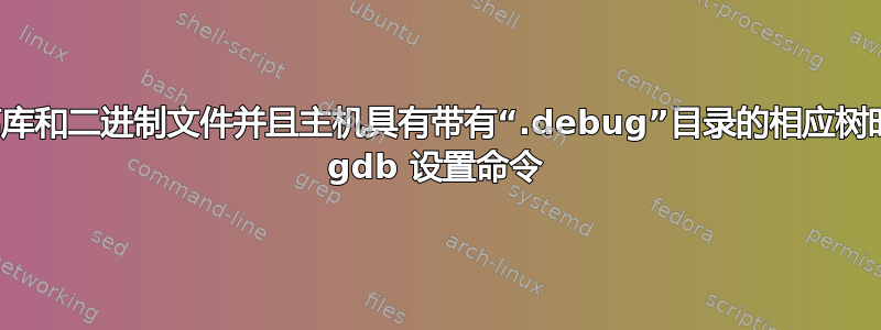 当目标已剥离库和二进制文件并且主机具有带有“.debug”目录的相应树时要使用哪些 gdb 设置命令