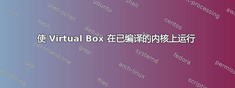 使 Virtual Box 在已编译的内核上运行