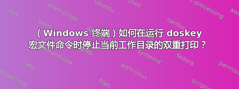 （Windows 终端）如何在运行 doskey 宏文件命令时停止当前工作目录的双重打印？