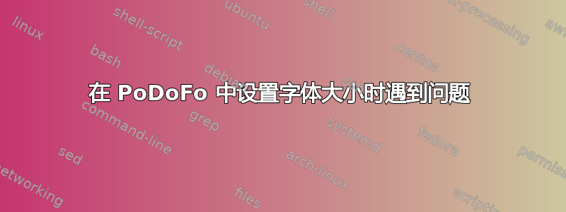 在 PoDoFo 中设置字体大小时遇到​​问题