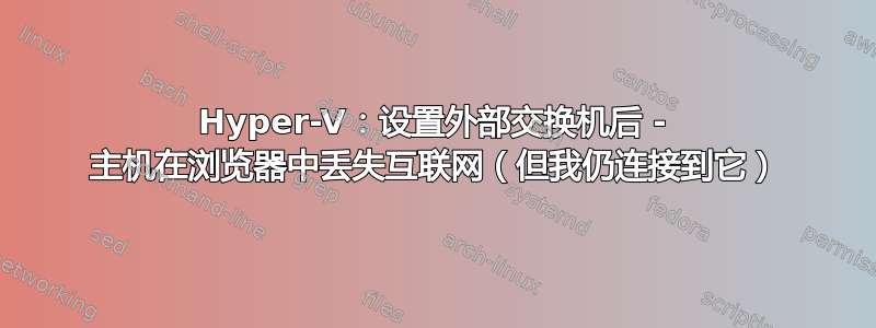 Hyper-V：设置外部交换机后 - 主机在浏览器中丢失互联网（但我仍连接到它）