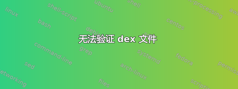 无法验证 dex 文件