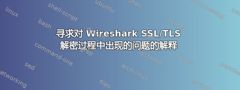 寻求对 Wireshark SSL/TLS 解密过程中出现的问题的解释