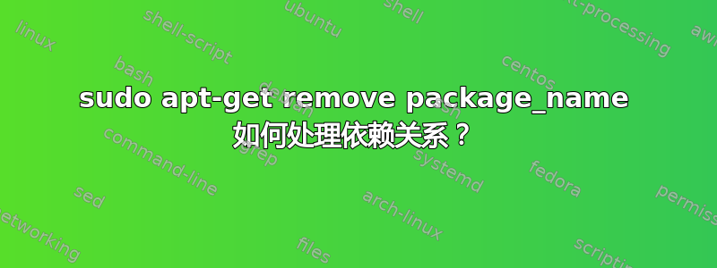 sudo apt-get remove package_name 如何处理依赖关系？