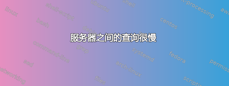 服务器之间的查询很慢