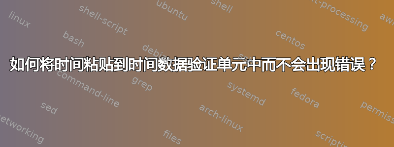 如何将时间粘贴到时间数据验证单元中而不会出现错误？