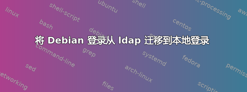 将 Debian 登录从 ldap 迁移到本地登录