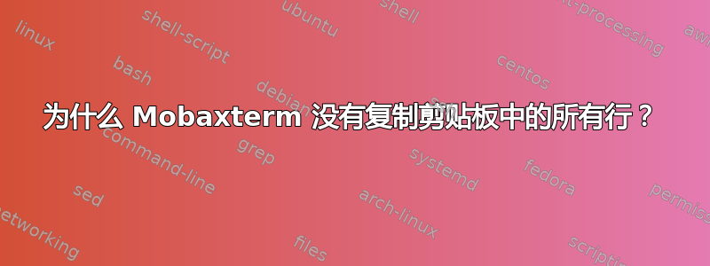 为什么 Mobaxterm 没有复制剪贴板中的所有行？