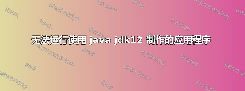 无法运行使用 java jdk12 制作的应用程序