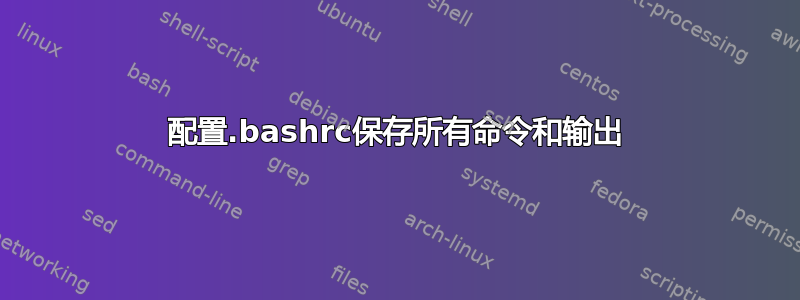 配置.bashrc保存所有命令和输出