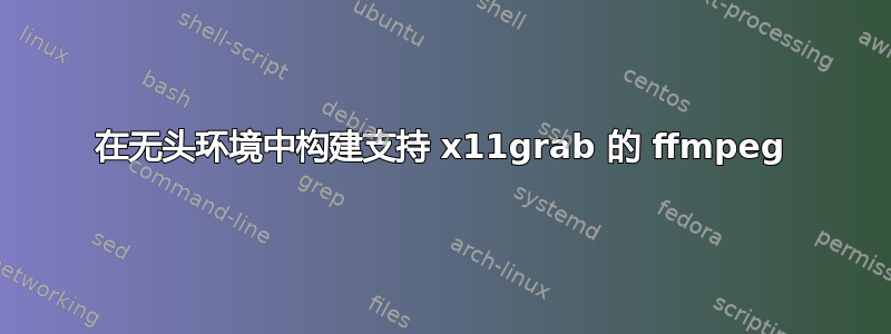 在无头环境中构建支持 x11grab 的 ffmpeg
