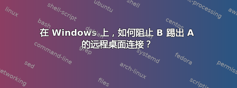 在 Windows 上，如何阻止 B 踢出 A 的远程桌面连接？