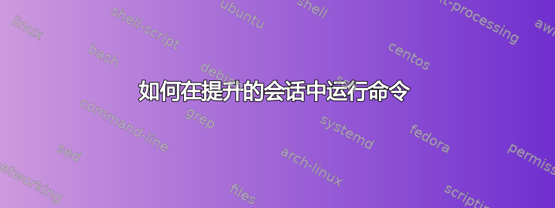 如何在提升的会话中运行命令