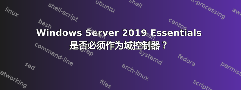 Windows Server 2019 Essentials 是否必须作为域控制器？