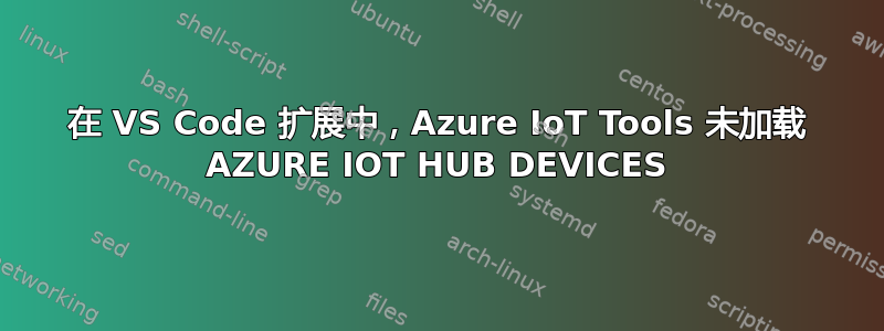 在 VS Code 扩展中，Azure IoT Tools 未加载 AZURE IOT HUB DEVICES