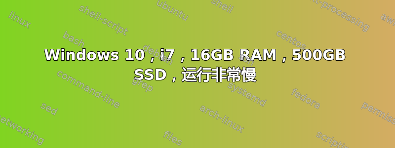 Windows 10，i7，16GB RAM，500GB SSD，运行非常慢