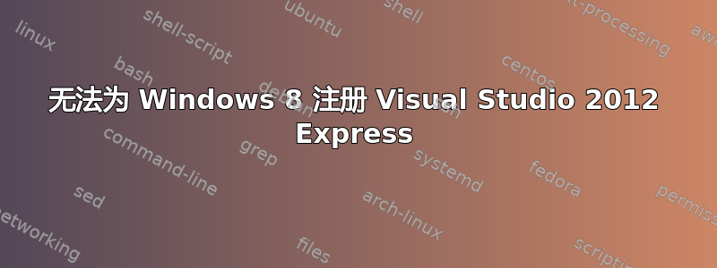 无法为 Windows 8 注册 Visual Studio 2012 Express