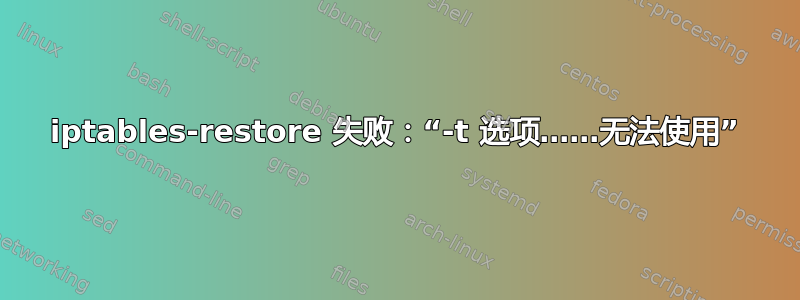 iptables-restore 失败：“-t 选项……无法使用”