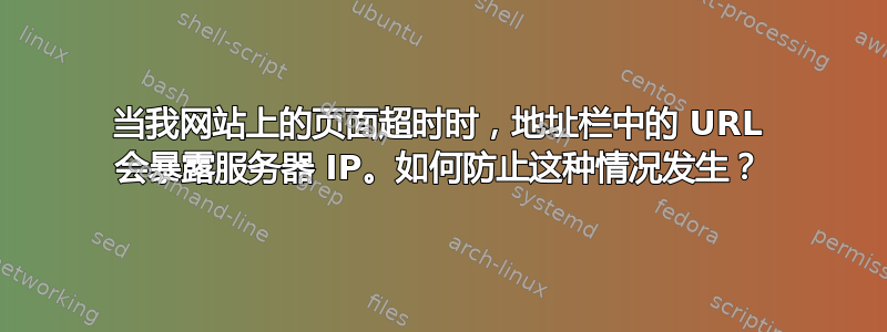 当我网站上的页面超时时，地址栏中的 URL 会暴露服务器 IP。如何防止这种情况发生？