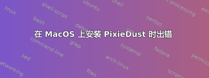 在 MacOS 上安装 PixieDust 时出错