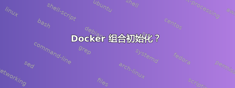 Docker 组合初始化？