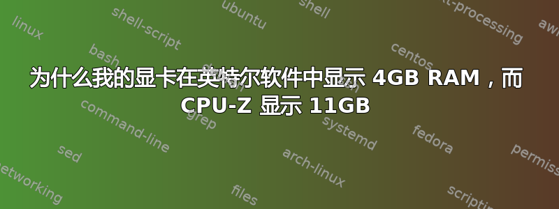 为什么我的显卡在英特尔软件中显示 4GB RAM，而 CPU-Z 显示 11GB