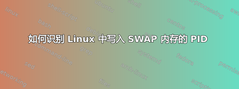 如何识别 Linux 中写入 SWAP 内存的 PID