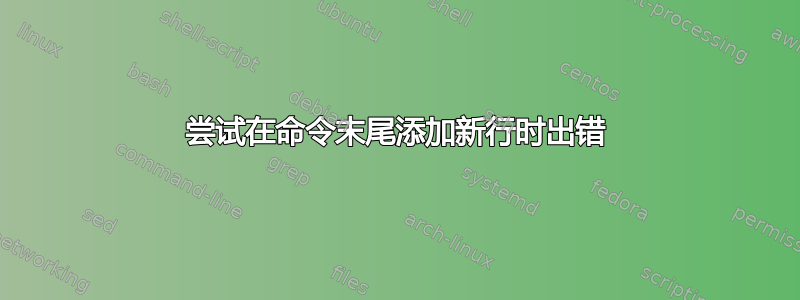 尝试在命令末尾添加新行时出错