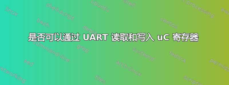 是否可以通过 UART 读取和写入 uC 寄存器