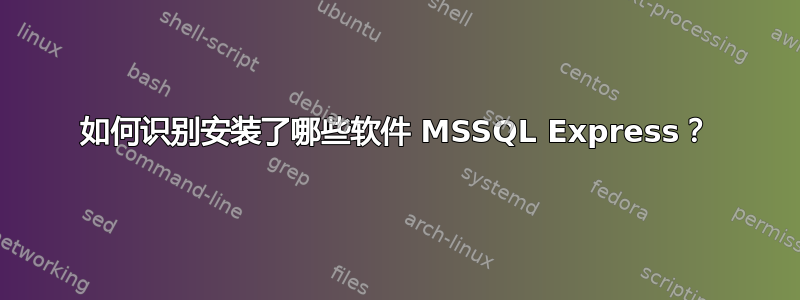 如何识别安装了哪些软件 MSSQL Express？
