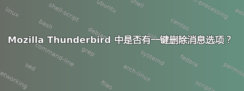 Mozilla Thunderbird 中是否有一键删除消息选项？