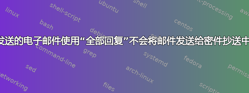 对我发送的电子邮件使用“全部回复”不会将邮件发送给密件抄送中的人