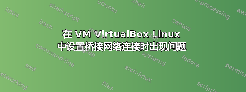 在 VM VirtualBox Linux 中设置桥接网络连接时出现问题