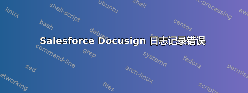 Salesforce Docusign 日志记录错误