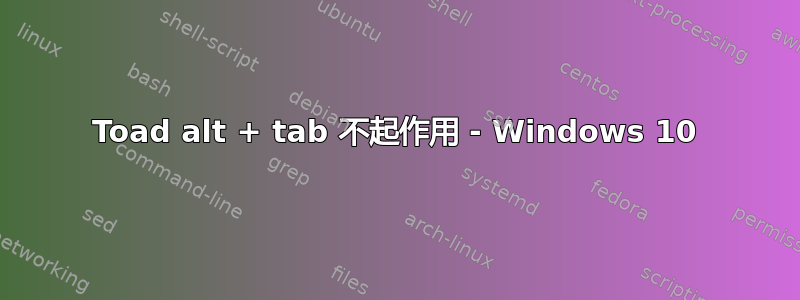 Toad alt + tab 不起作用 - Windows 10