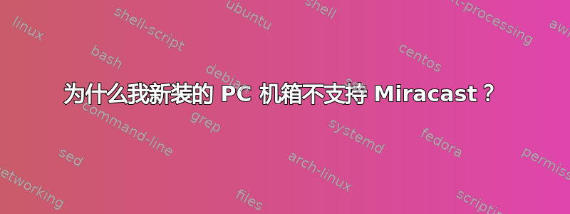 为什么我新装的 PC 机箱不支持 Miracast？