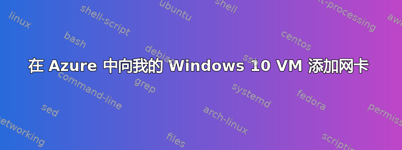 在 Azure 中向我的 Windows 10 VM 添加网卡