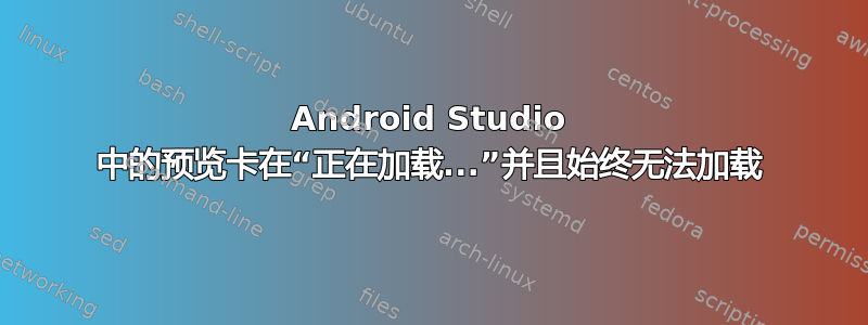 Android Studio 中的预览卡在“正在加载...”并且始终无法加载