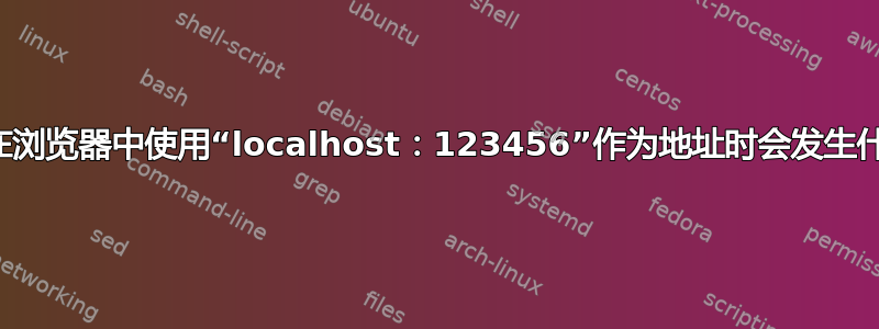 当我在浏览器中使用“localhost：123456”作为地址时会发生什么？