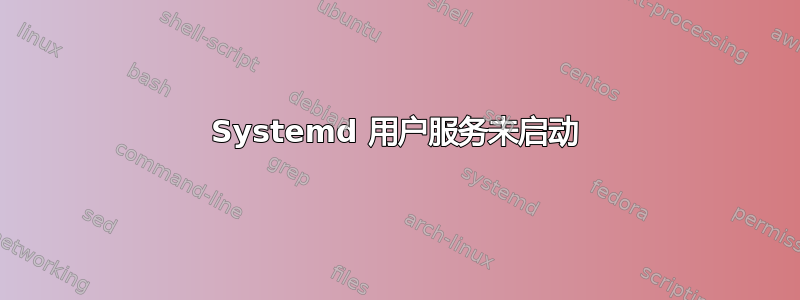 Systemd 用户服务未启动