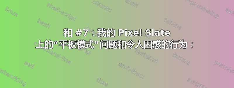 5 和 #7：我的 Pixel Slate 上的“平板模式”问题和令人困惑的行为：