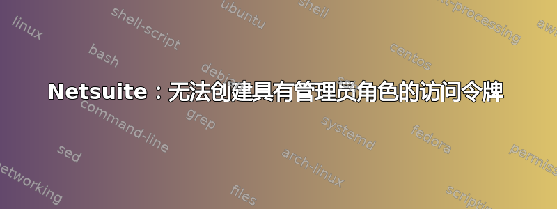 Netsuite：无法创建具有管理员角色的访问令牌