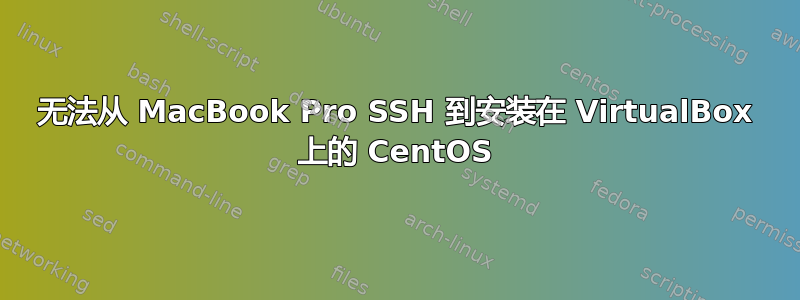无法从 MacBook Pro SSH 到安装在 VirtualBox 上的 CentOS