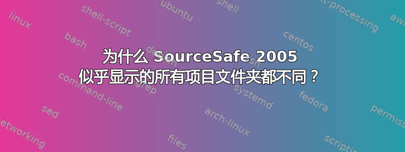 为什么 SourceSafe 2005 似乎显示的所有项目文件夹都不同？