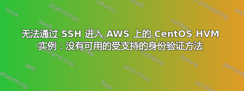 无法通过 SSH 进入 AWS 上的 CentOS HVM 实例：没有可用的受支持的身份验证方法