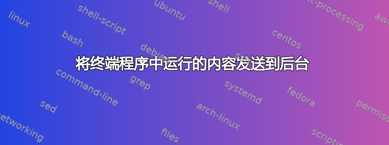 将终端程序中运行的内容发送到后台