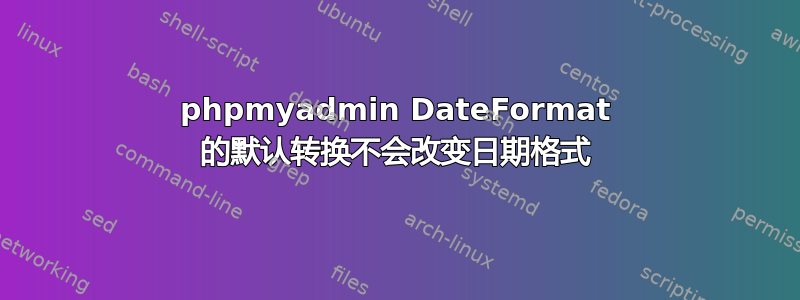 phpmyadmin DateFormat 的默认转换不会改变日期格式